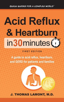 Acid Reflux & Heartburn In 30 Minutes : A guide to acid reflux, heartburn, and GERD for patients and families by J Thomas M D Lamont - Hardback