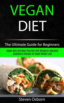 Vegan Diet : The Ultimate Guide for Beginners (Vegan Keto and Meal Prep Diet with Ketogenic Approach Cookbook & Recipes for Rapid Weight Loss)