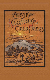 Alaska and the Klondike Goldfields by A C Harris - Hardback