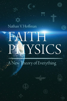 Faith Physics : A New Theory of Everything by Nathan V Hoffman - Paperback