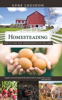 Homesteading : How to Find New Independence on the Land by Gene Logsdon - Hardback