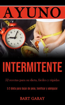 Ayuno Intermitente : 52 recetas para su dieta, faciles y rapidas (5:2 dieta para bajar de peso, tonificar y adelgazar)