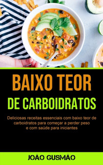 Baixo Teor De Carboidratos : Deliciosas receitas essenciais com baixo teor de carboidratos para comecar a perder peso e com saude para iniciantes