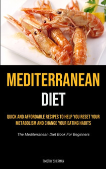 Mediterranean Diet : Quick and Affordable Recipes to Help You Reset Your Metabolism and Change Your Eating Habits (The Mediterranean Diet Book For Beginners)