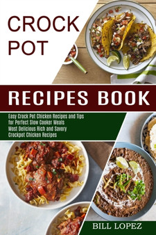 Crockpot Recipes Book : Most Delicious Rich and Savory Crockpot Chicken Recipes (Easy Crock Pot Chicken Recipes and Tips for Perfect Slow Cooker Meals)