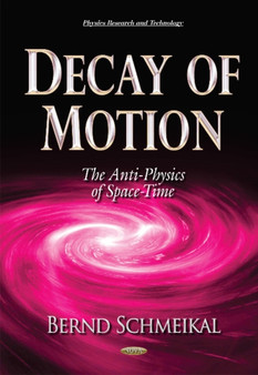 Decay of Motion : The Anti-Physics of Space-Time by Bernd Schmeikal - Hardback