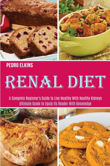 Renal Diet : A Complete Beginner's Guide to Live Healthy With Healthy Kidneys (Ultimate Guide to Equip Its Reader With Knowledge)