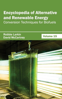 Encyclopedia of Alternative and Renewable Energy: Volume 15 (Conversion Techniques for Biofuels) by Robbie Larkin - Hardback