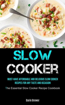 Slow Cooker : Must-Have Affordable and Delicious Slow Cooker Recipes for Any Taste and Occasion (The Essential Slow Cooker Recipe Cookbook)
