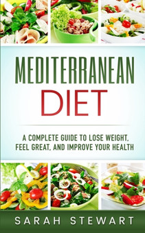 Mediterranean Diet : A Complete Guide to Lose Weight, Feel Great, And Improve Your Health (Mediterranean Diet, Mediterranean Diet Cookbook, Mediterranean Diet Recipes)