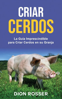 Criar cerdos : La guia imprescindible para criar cerdos en su granja: La guia imprescindible para criar cerdos en su granja by Dion Rosser - Hardback