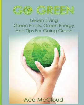 Go Green : Green Living: Green Facts, Green Energy And Tips For Going Green by Ace McCloud - Paperback