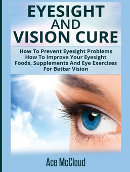 Eyesight And Vision Cure : How To Prevent Eyesight Problems: How To Improve Your Eyesight: Foods, Supplements And Eye Exercises For Better Vision by Ace McCloud - Hardback Eyesight And Vision Cure : How To Prevent Eyesight Problems: How To Improve Your Eyesight: Foods, Supplements And Eye Exercises For Better Vision by Ace McCloud - Hardback