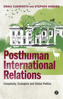 Posthuman International Relations : Complexity, Ecologism and Global Politics by Doctor Erika Cudworth - Paperback