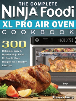 The Complete Ninja Foodi XL Pro Air Oven Cookbook : 300 Delicious, Easy & Healthy Ninja Foodi XL Pro Air Oven Recipes for a Healthy Lifestyle