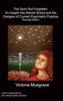 The Seen But Forgotten : An Insight Into Mental Illness and the Dangers of Current Psychiatric Practice by Victoria Musgrave - Paperback