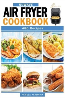 Nuwave Air Fryer Cookbook : 480 Affordable, Quick & Easy Air Fryer Recipes. Fry, Bake, Grill & Roast Most Wanted Family Meals.