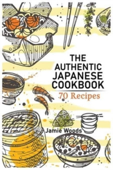 The Authentic Japanese Cookbook : 70 Classic and Modern Recipes Made Easy Take at home Traditional and Modern Dishes Made Simple for Contemporary Tastes.