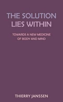 The Solution Lies Within : Towards a New Medicine for the Body and the Mind by Thierry Janssen - Paperback