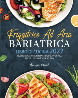 Friggitrice Ad Aria Bariatrica Libro Di Cucina 2022 : Ricette Bariatriche Senza Sforzo e Appetitose Per La Tua Friggitrice Ad Aria. by Annyer Priesl - Paperback