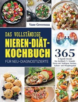 Das Vollstandige Nieren-Diat-Kochbuch fur Neu-Diagnostizierte : Das Kochbuch fur Gesunde Nieren mit Niedrigem Natrium-, Kalium- und Phosphorgehalt by Vane Geverozza - Paperback