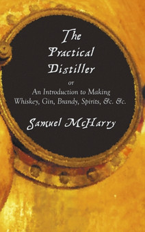 The Practical Distiller, or an Introduction to Making Whiskey, Gin, Brandy, Spirits, &C. &C. by Samuel McHarry - Hardback
