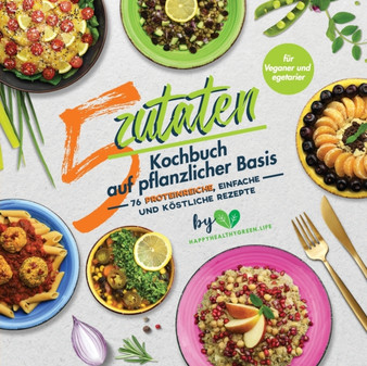 5-Zutaten-Kochbuch auf pflanzlicher Basis : 76 proteinreiche, einfache und kostliche Rezepte (fur Veganer und Vegetarier)