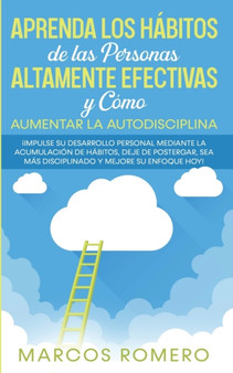 Aprenda los Habitos de las Personas Altamente Efectivas y Como Aumentar la Autodisciplina : !Impulse su Desarrollo Personal Mediante la Acumulacion de Habitos, Deje de Postergar, Sea Mas disciplinado by Marcos Romero - Paperback
