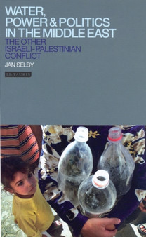 Water, Power and Politics in the Middle East : The Other Israeli-Palestinian Conflict : v. 35 by Jan Selby - Hardback