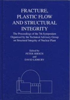Fracture, Plastic Flow and Structural Integrity in the Nuclear Industry : Proceedings of the 7th Symposium Organised by the Technical Advisory Group on Structural Integrity in the Nuclear Industry by P.B. Hirsch - Hardback