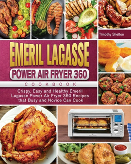 Emeril Lagasse Power Air Fryer 360 Cookbook : Crispy, Easy and Healthy Emeril Lagasse Power Air Fryer 360 Recipes that Busy and Novice Can Cook by Timothy Shelton - Paperback