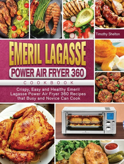 Emeril Lagasse Power Air Fryer 360 Cookbook : Crispy, Easy and Healthy Emeril Lagasse Power Air Fryer 360 Recipes that Busy and Novice Can Cook by Timothy Shelton - Hardback