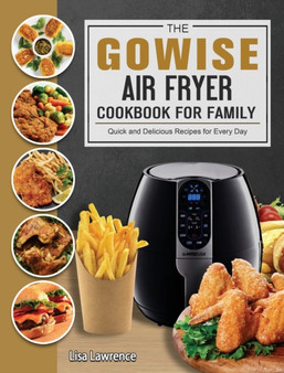 The GOWISE Air Fryer Cookbook for Family : Quick and Delicious Recipes for Every Day by Lisa Lawrence - Hardback