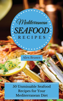 Mediterranean Seafood Recipes : 50 Unmissable Seafood Recipes for Your Mediterranean Diet by Alex Brawn - Hardback