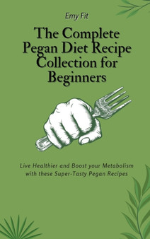 The Complete Pegan Diet Recipe Collection for Beginners : Live Healthier and Boost your Metabolism with these Super-Tasty Pegan Recipes by Emy Fit - Hardback