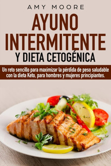 Ayuno Intermitente y Dieta Cetogenica : Un reto sencillo para maximizar la perdida de peso saludable con la dieta Keto, para hombres y mujeres principiantes.