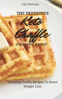 The Definitive KETO Chaffle Cooking Guide : Amazing Chaffle Recipes To Boost Weight Loss by Lily Sherman - Hardback