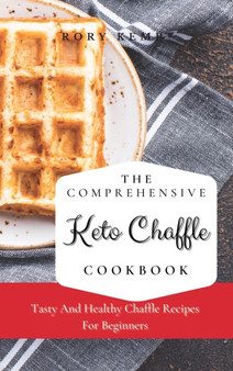 The Comprehensive KETO Chaffle Cookbook : Tasty And Healthy Chaffle Recipes For Beginners by Rory Kemp - Hardback