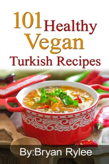 101 Healthy Vegan Turkish Recipes : With More Than 100 Delicious Recipes for Healthy Living