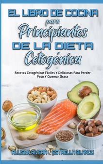 El Libro De Cocina Para Principiantes De La Dieta Cetogenica : Recetas Cetogenicas Faciles Y Deliciosas Para Perder Peso Y Quemar Grasa (Keto Diet Cookbook for Beginners) (Spanish Version) by Allison Rivera - Hardback