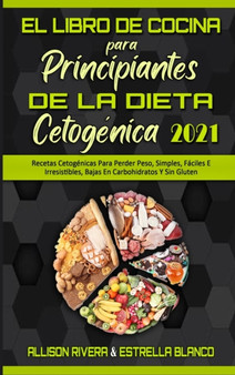 El Libro De Cocina Para Principiantes De La Dieta Cetogenica 2021 : Recetas Cetogenicas Para Perder Peso, Simples, Faciles E Irresistibles, Bajas En Carbohidratos Y Sin Gluten (Keto Diet Cookbook for by Allison Rivera - Hardback