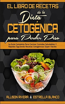 El Libro De Recetas De La Dieta Cetogenica Para Perder Peso : La Guia Completa Para Cocinar Comidas Saludables Y Rapidas Siguiendo Recetas Cetogenicas Super Faciles (Keto Diet Cookbook for Weight Loss by Allison Rivera - Hardback