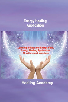 Energy Healing Application : Learning to Read the Energy Field, Energy Healing Application: 12 potions and exercises by Healing Academy - Paperback