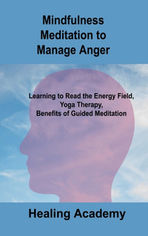 Mindfulness Meditation to Manage Anger : Learning to Read the Energy Field, Yoga Therapy, Benefits of Guided Meditation by Healing Academy - Hardback
