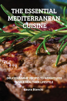 The Essential Mediterranean Cuisine : Delicious Meat Recipes to Weight Loss and a Healthier Lifestyle
