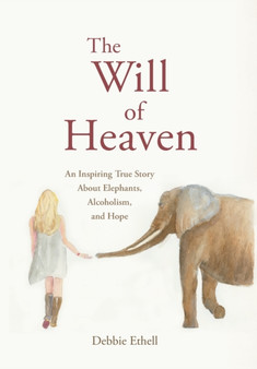 The Will of Heaven : An Inspiring True Story About Elephants, Alcoholism, and Hope by Debbie Ethell - Hardback