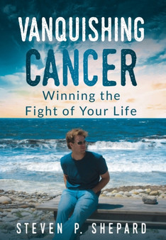 Vanquishing Cancer : Winning the Fight of Your Life by Steven P Shepard - Hardback