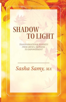 Shadow to Light : Transformational Journeys from Abuse & Betrayal to Empowerment by Sasha Samy - Paperback Shadow to Light : Transformational Journeys from Abuse & Betrayal to Empowerment by Sasha Samy - Paperback