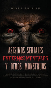 Asesinos Seriales, Enfermos Mentales y otros Monstruos : Casos de Psicopatas que te Quitaran el Sueno esta Noche. 2 Libros en 1 - Los Asesinos Seriales mas Impactantes de la Historia, Los Psicopatas m by Blake Aguilar - Hardback