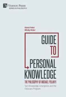 Guide to Personal Knowledge: The Philosophy of Michael Polanyi : Tacit Knowledge, Emergence and the Fiduciary Program by Daniel Paksi - Hardback